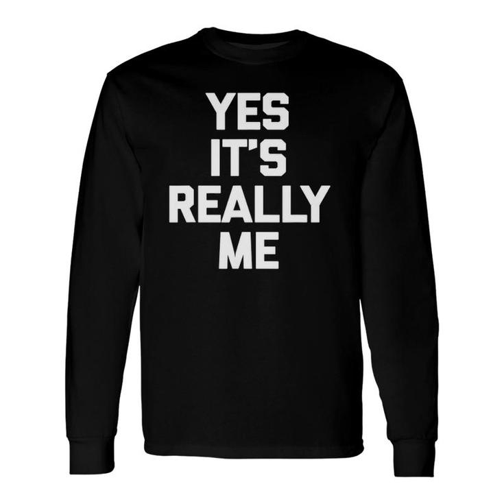 Yes It's Really Me Saying Sarcastic Novelty Long Sleeve T-Shirt T-Shirt