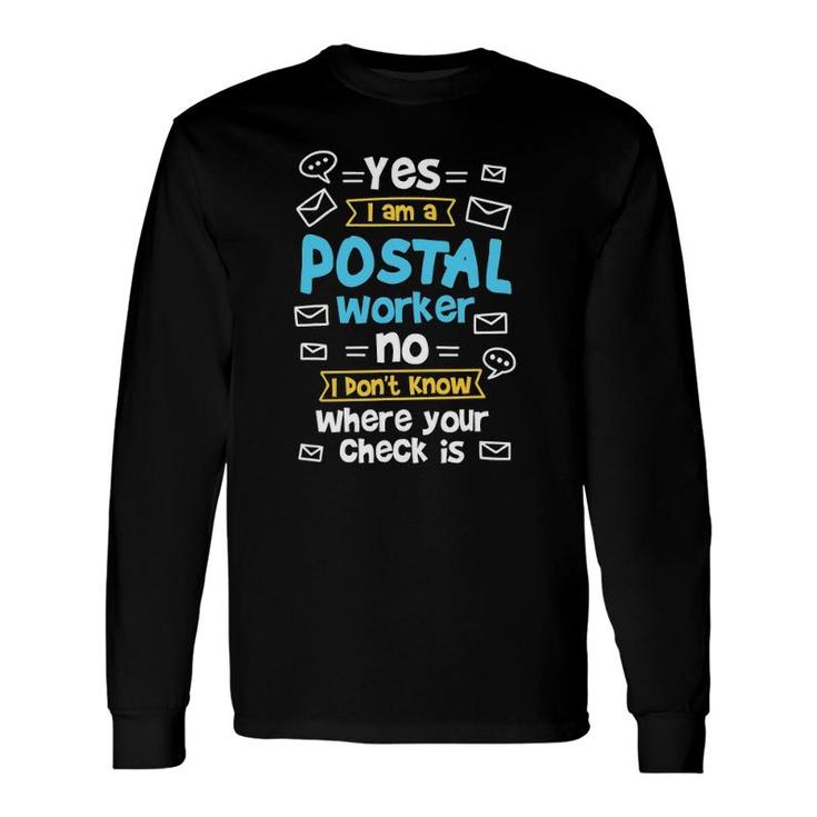 Yes I Am A Postal Worker No I Don't Know Where Your Check Is Long Sleeve T-Shirt T-Shirt