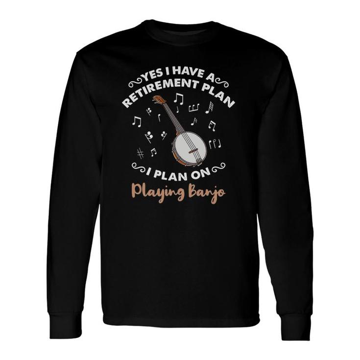 Yes I Have A Retirement Plan I Plan On Playing Banjo Long Sleeve T-Shirt T-Shirt