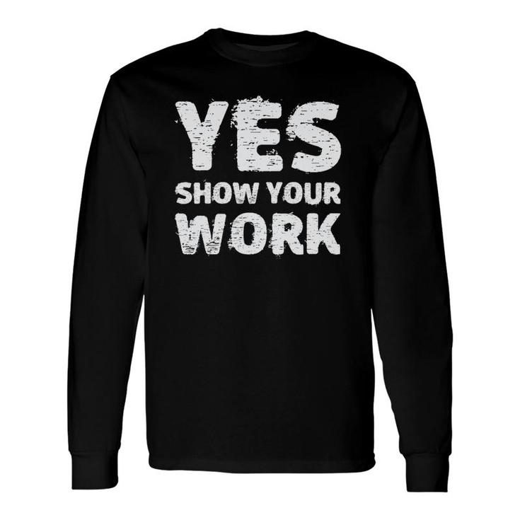 Yes Show Your Work Gteat Testing Math Teacher Long Sleeve T-Shirt T-Shirt