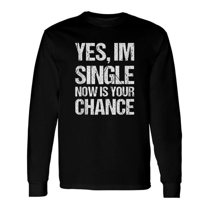 Yes I Am Single Now Is Your Chance Long Sleeve T-Shirt T-Shirt