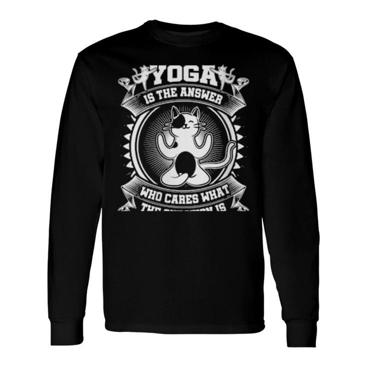 Yoga Is The Answer Who Cares What The Question Is Yoga Cat Long Sleeve T-Shirt T-Shirt
