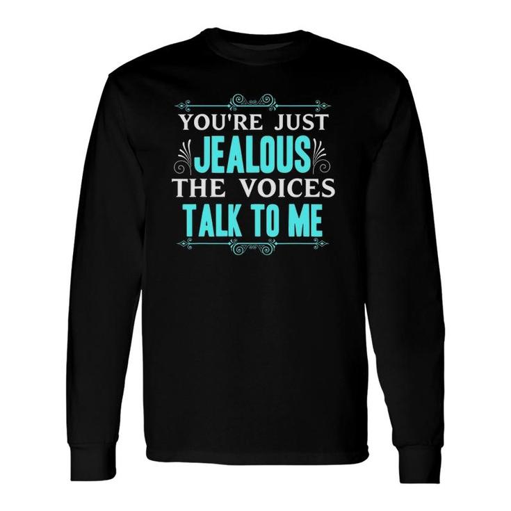 You're Just Jealous The Voices Talk To Me Long Sleeve T-Shirt T-Shirt