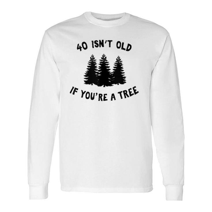 40 Isn't Old If You're A Tree Party Gag Long Sleeve T-Shirt T-Shirt