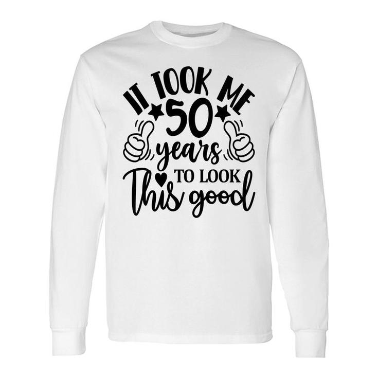 50Th Birthday It Took Me 50 Years To Look This Good Long Sleeve T-Shirt