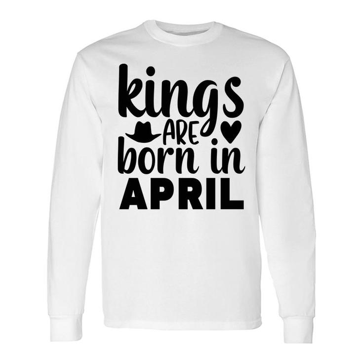 April Man Kings Are Born In April Birthday Long Sleeve T-Shirt