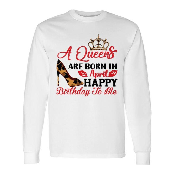 April Women A Queens Are Born In April Happy Birthday To Me Long Sleeve T-Shirt
