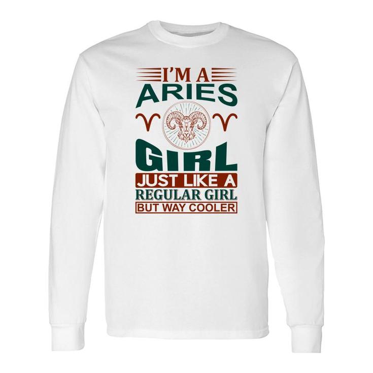 I Am A Aries Girl Just Like A Regular Girl But Way Cooler Birthday Long Sleeve T-Shirt