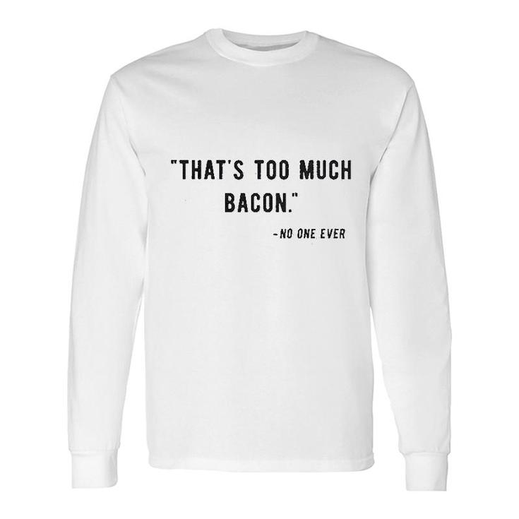 Too Much Bacon Said No One Ever Long Sleeve T-Shirt T-Shirt