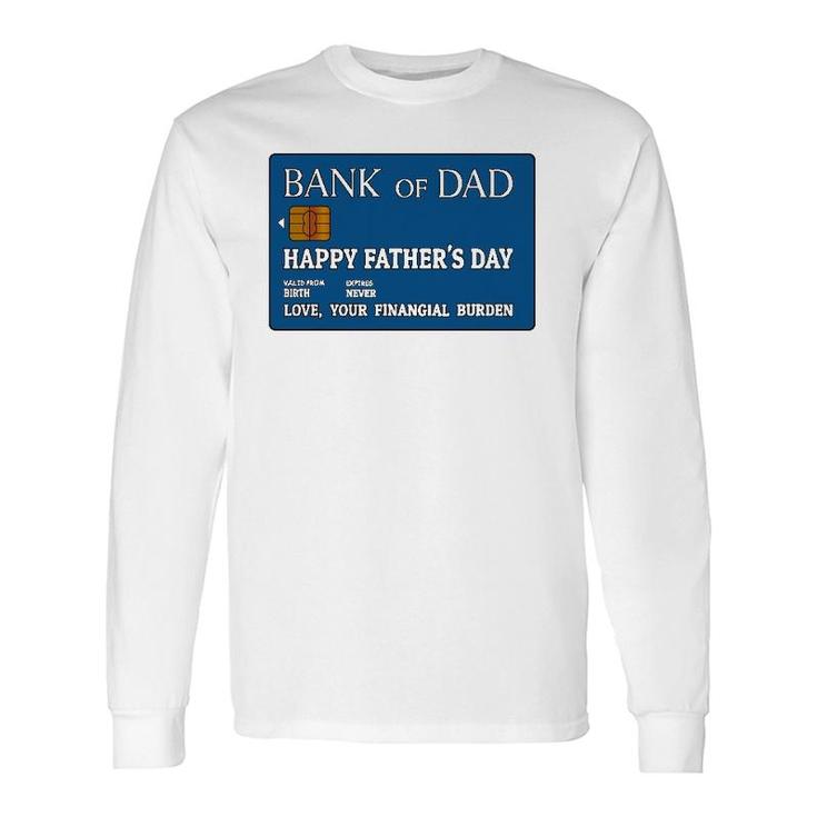 Bank Of Dad Happy Father's Day Love, Your Financial Burden Long Sleeve T-Shirt T-Shirt