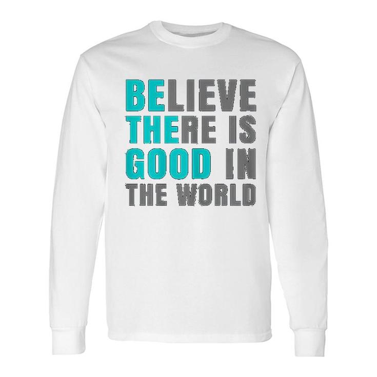Believe There Is Good In The World Long Sleeve T-Shirt