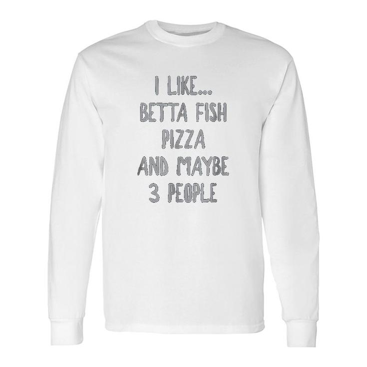 I Like Betta Fish Pizza And Maybe 3 People Long Sleeve T-Shirt T-Shirt