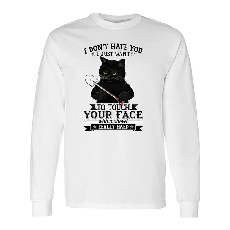 Black Cat I Don't Hate You I Just Want To Touch Your Face With A Shovel Really Hard Long Sleeve T-Shirt T-Shirt