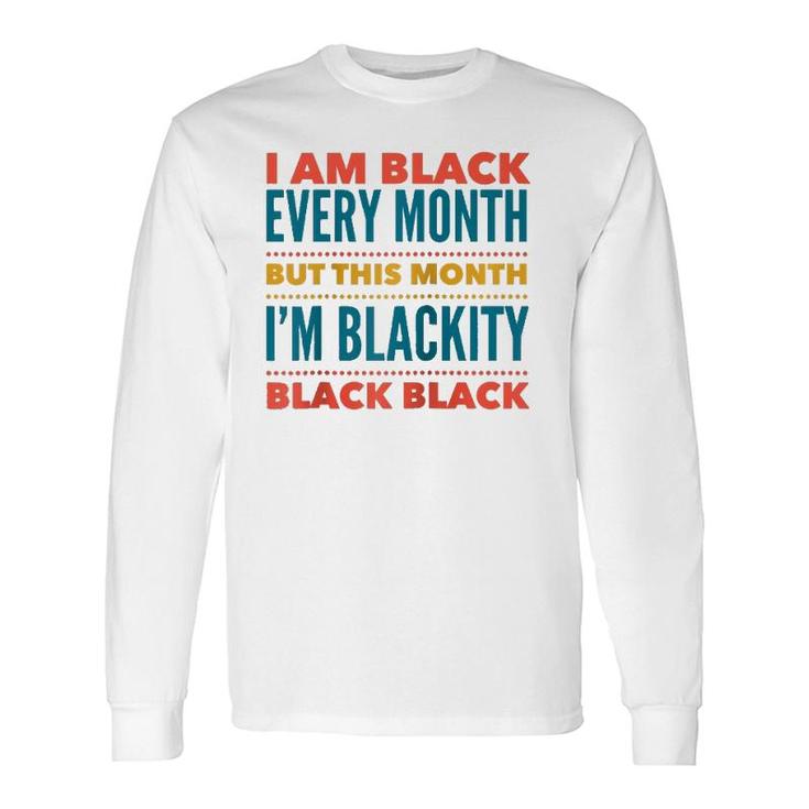 I Am Black Every Month This Month I'm Blackity Black Black Long Sleeve T-Shirt T-Shirt