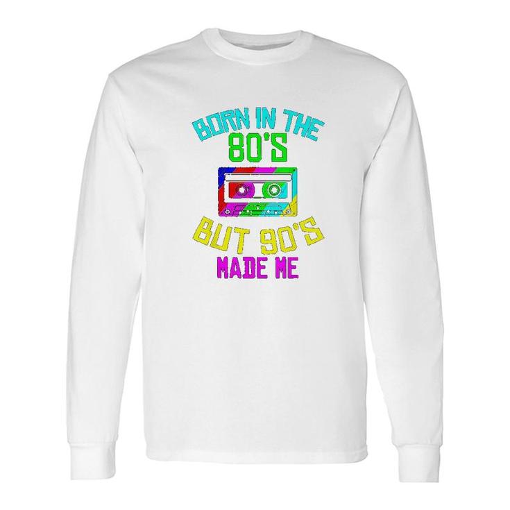 Born In The 80s But 90s Made Me Long Sleeve T-Shirt