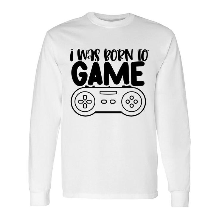 I Was Born To Game Video Game Lovers Long Sleeve T-Shirt