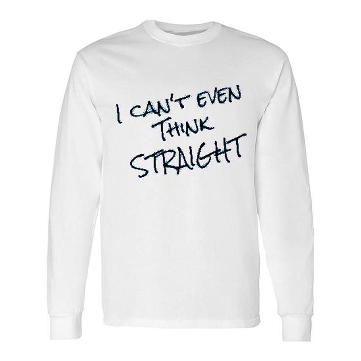 I Cant Even Think Straight Long Sleeve T-Shirt