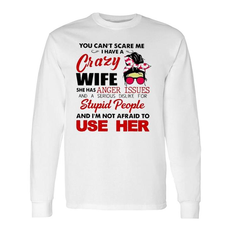 You Can't Scare Me I Have A Crazy Wife She Has Anger Issues Long Sleeve T-Shirt