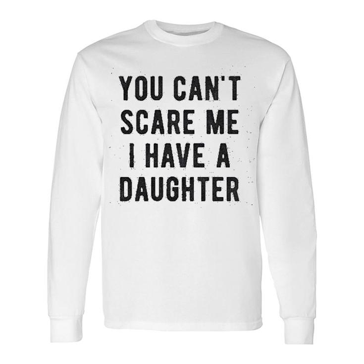 You Cant Scare Me I Have A Daughter Long Sleeve T-Shirt