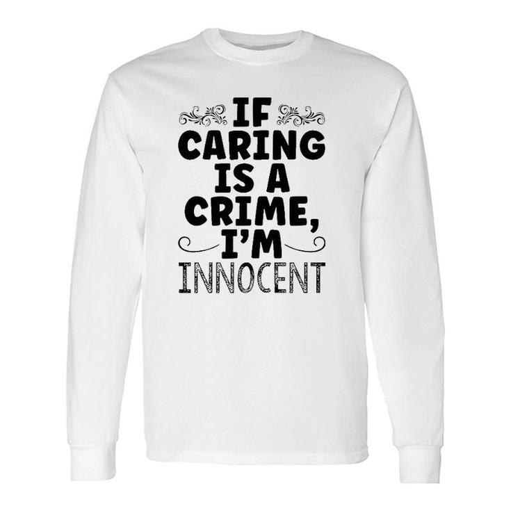 If Caring Is A Crime I'm Innocent Saying Long Sleeve T-Shirt T-Shirt
