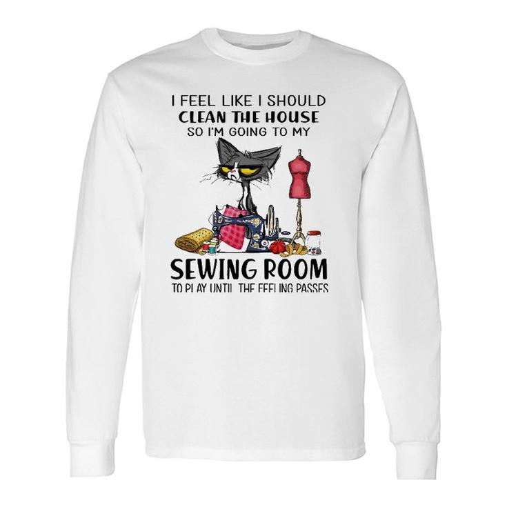I Should Clean The House So I'm Going To My Sewing Room Long Sleeve T-Shirt