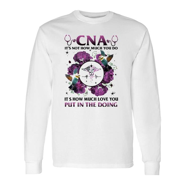 Cna It's Not How Much You Do It's How Much Love Nurse Long Sleeve T-Shirt T-Shirt