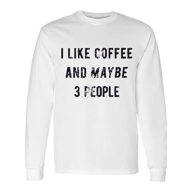 I Like Coffee And Maybe 3 People Long Sleeve T-Shirt