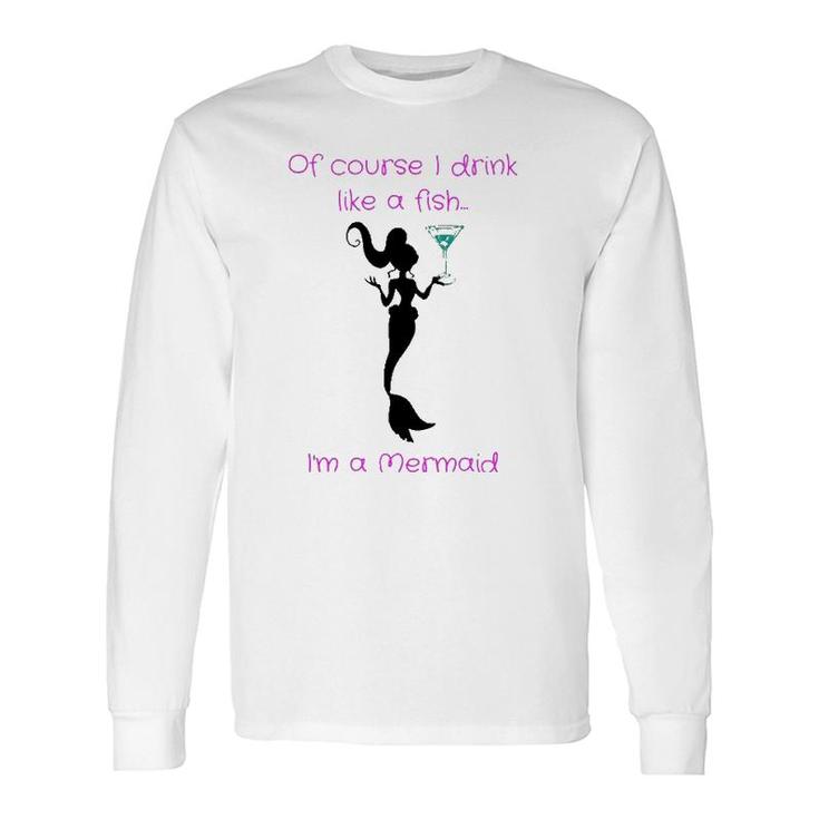 Of Course I Drink Like A Fish, I'm A Mermaid Long Sleeve T-Shirt T-Shirt