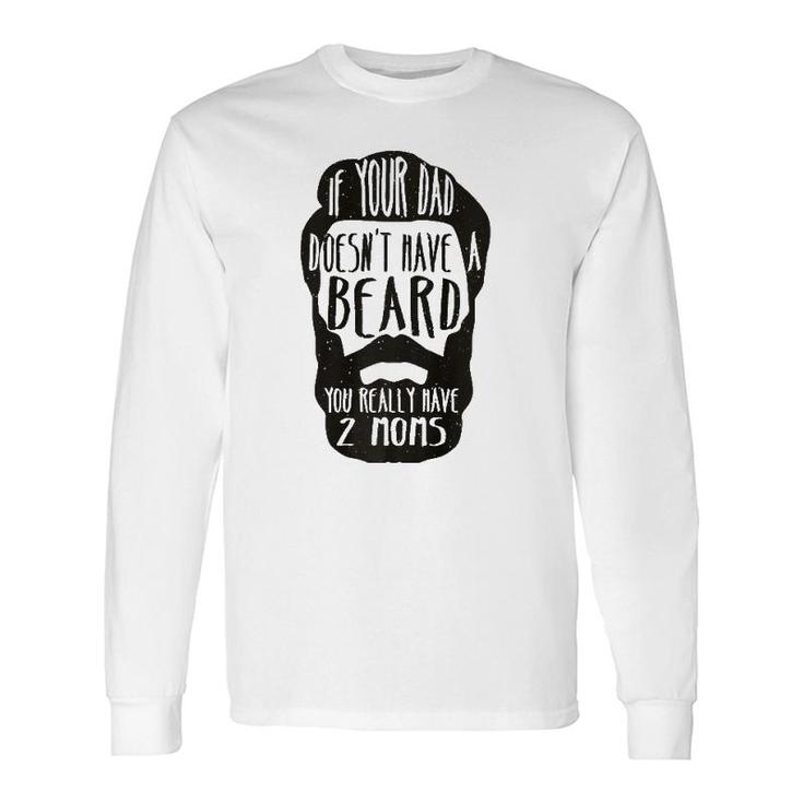If Your Dad Doesn't Have Beard You Really Have 2 Moms Joke Long Sleeve T-Shirt T-Shirt