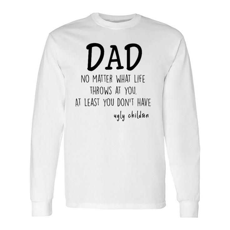 Dad At Least You Don't Have Ugly Children Long Sleeve T-Shirt T-Shirt