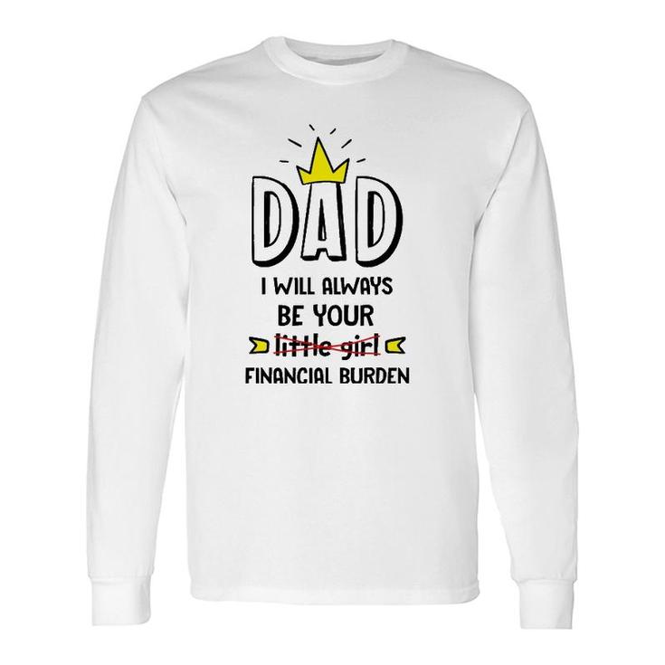 Dad I Will Always Be Your Financial Burden Father's Long Sleeve T-Shirt T-Shirt