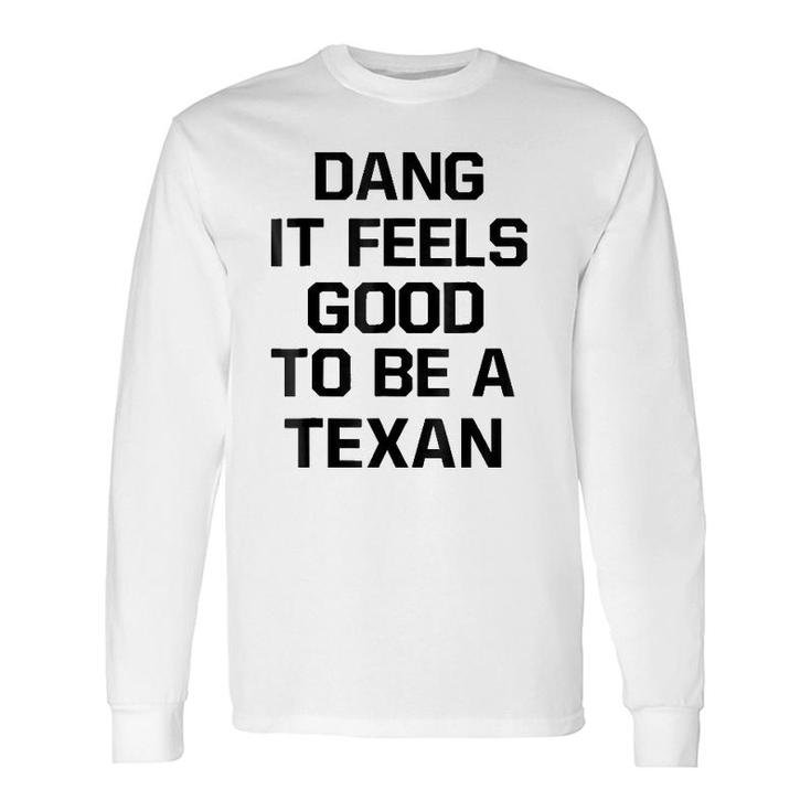 Dang It Feels Good To Be A Texan Long Sleeve T-Shirt T-Shirt