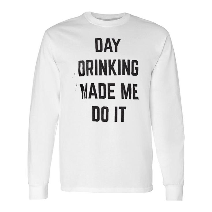 Day Drinking Made Me Do It Long Sleeve T-Shirt T-Shirt