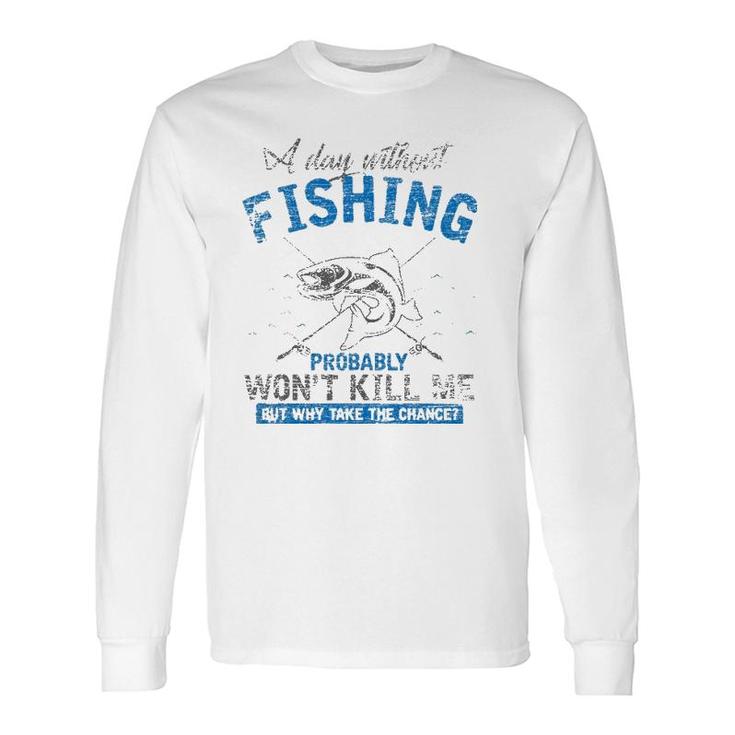 A Day Without Fishing Probably Won't Kill Me Long Sleeve T-Shirt T-Shirt