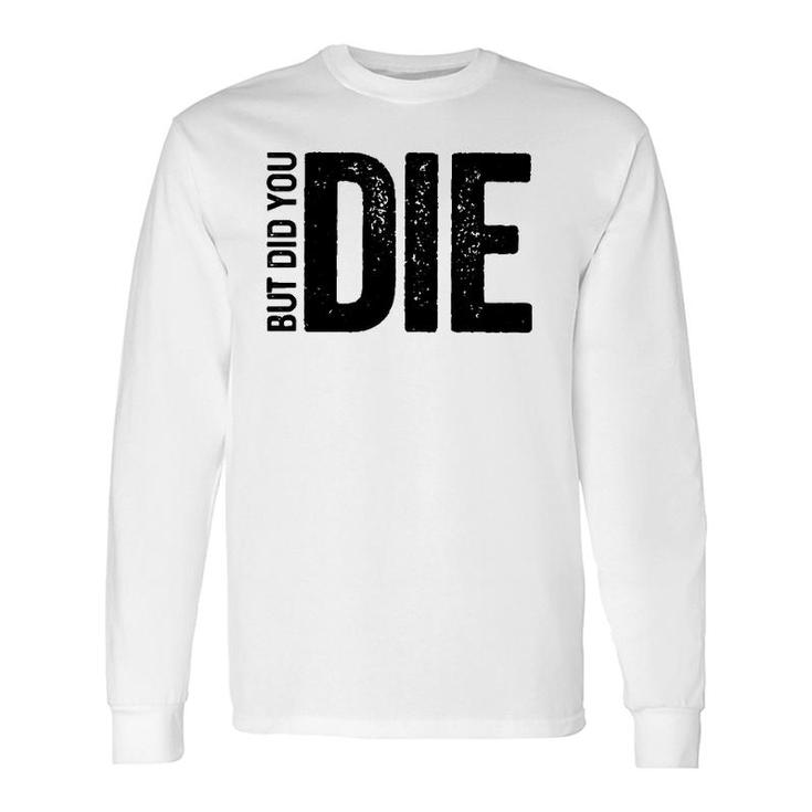 But Did You Die Motivational Sarcastic Gym Workout Long Sleeve T-Shirt T-Shirt