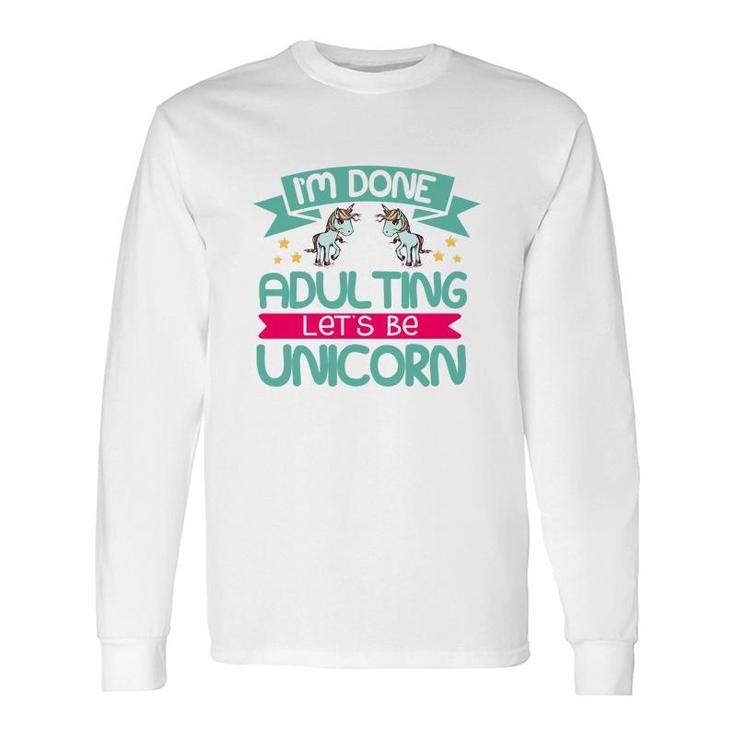 Im Done Adulting Lets Be Unicorn Long Sleeve T-Shirt