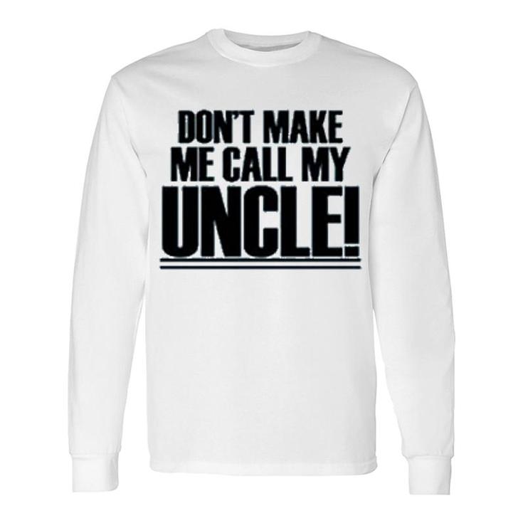Dont Make Me Call My Uncle Long Sleeve T-Shirt T-Shirt