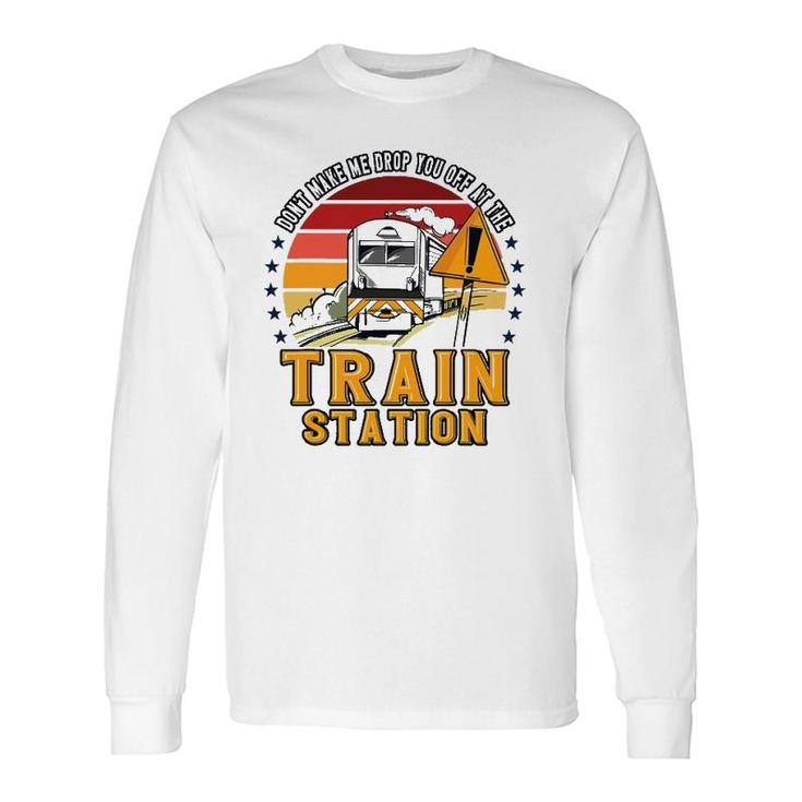 Don't Make Me Drop You Off At The Train Station Long Sleeve T-Shirt