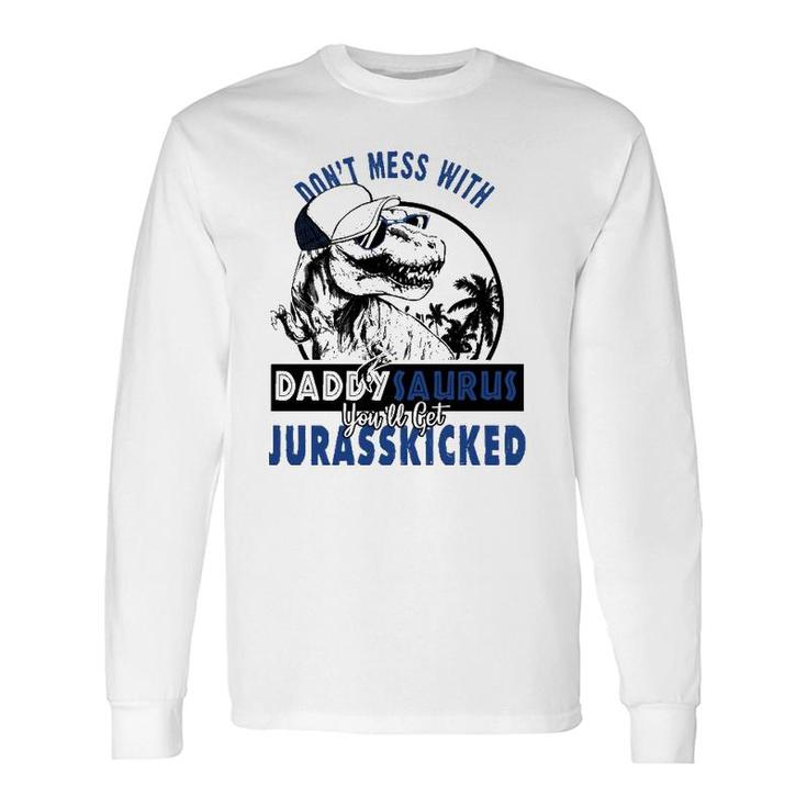 Don't Mess With Daddysaurus You'll Get Jurasskicked Long Sleeve T-Shirt T-Shirt