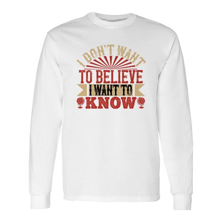I Don't Want To Believe I Want To Know Long Sleeve T-Shirt