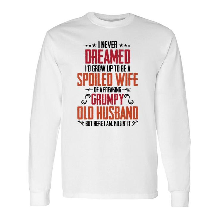 I Never Dreamed Of Being A Spoiled Wife Grumpy Husband Long Sleeve T-Shirt T-Shirt