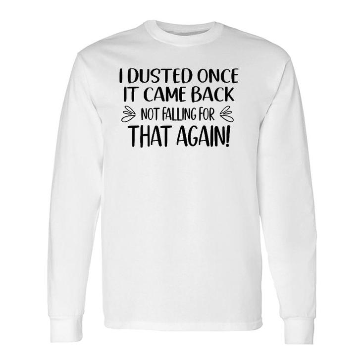 I Dusted Once It Came Back Not Falling For That Again Long Sleeve T-Shirt T-Shirt