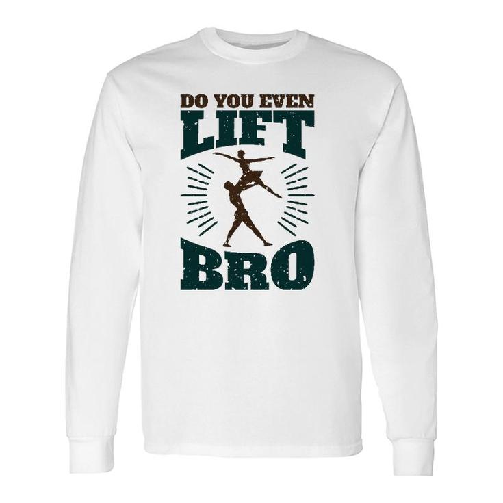 Do You Even Lift Bro Male Dance Ballet Dancer Long Sleeve T-Shirt