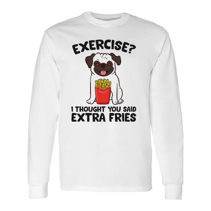 Exercise I Thought You Said Extra Fries Pug Dog Puppy Long Sleeve T-Shirt T-Shirt