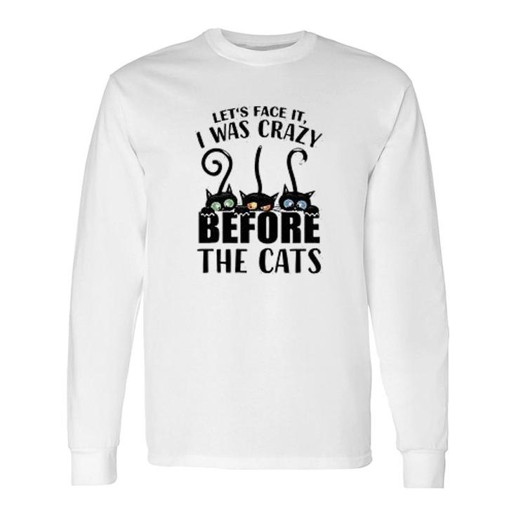 Lets Face It I Was Crazy Before The Cats Long Sleeve T-Shirt T-Shirt