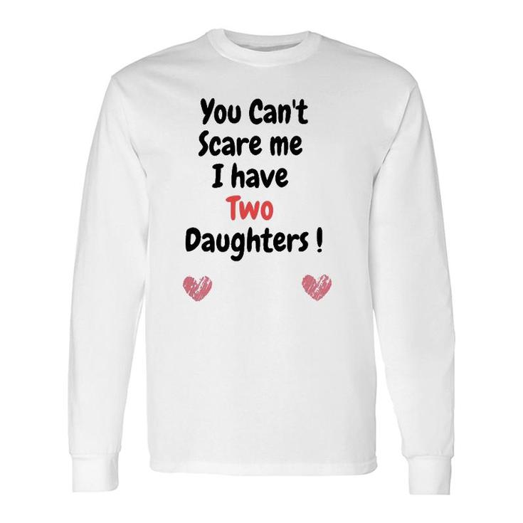 Father's Dayyou Can't Scare Me I Have Two Daughters Long Sleeve T-Shirt