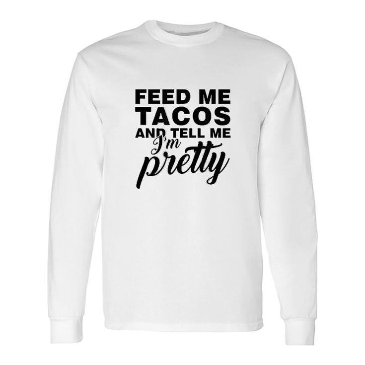 Feed Me Tacos And Tell Me I Am Pretty Long Sleeve T-Shirt T-Shirt