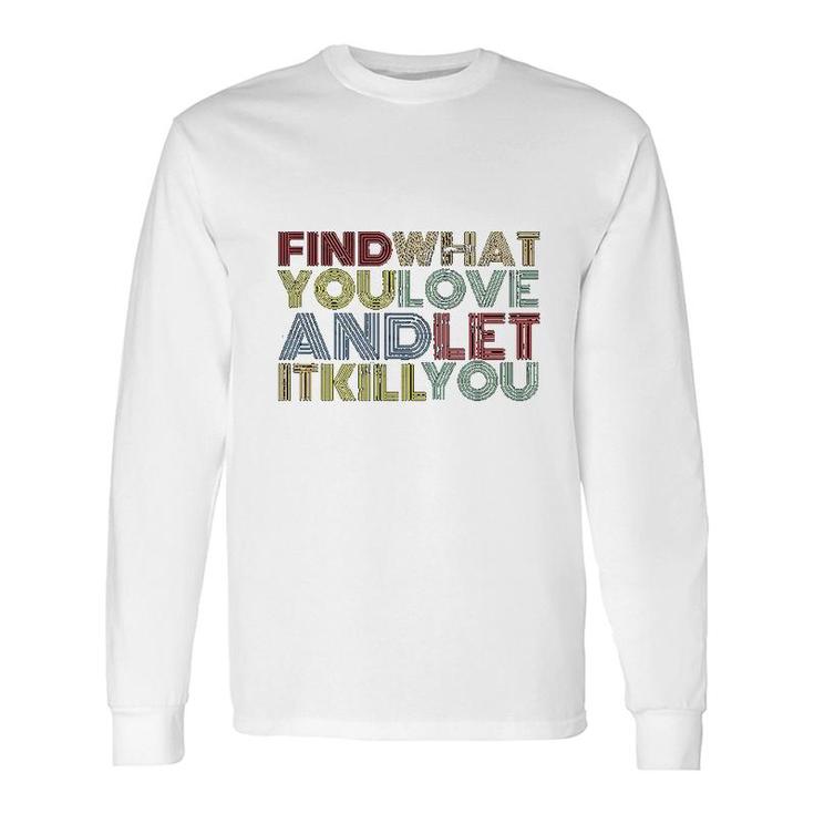 Find What You Love And Let It Kill You Long Sleeve T-Shirt T-Shirt