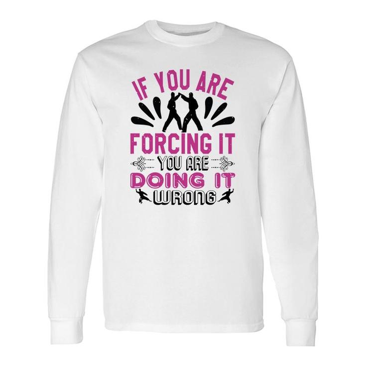 If You Are Forcing It Your Are Doing It Long Sleeve T-Shirt T-Shirt