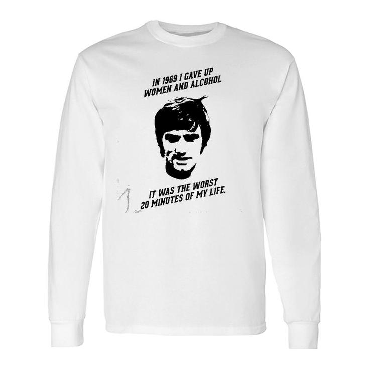 George Best In 1969 I Gave Up And Alcohol It Was The Worst 20 Minutes Of My Life Long Sleeve T-Shirt T-Shirt